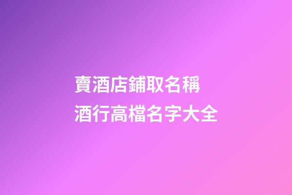 賣酒店鋪取名稱 酒行高檔名字大全-第1張-店鋪起名-玄機(jī)派